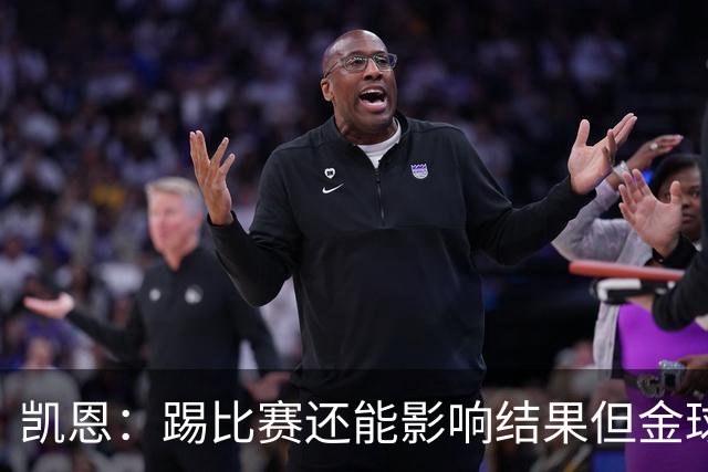 凯恩：踢比赛还能影响结果但金球奖不由我掌控；我有点紧张