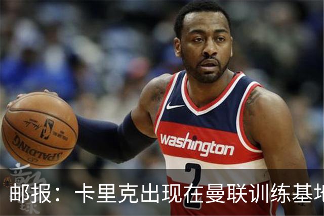 邮报：卡里克出现在曼联训练基地，但是否带队训练仍不得而知